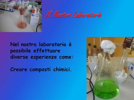 Il Nostro Laboratorio Nel nostro laboratorio è possibile effettuare diverse esperienze come: Creare composti chimici.