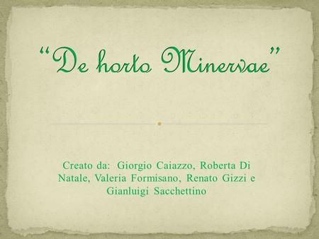 “De horto Minervae” Creato da: Giorgio Caiazzo, Roberta Di Natale, Valeria Formisano, Renato Gizzi e Gianluigi Sacchettino.