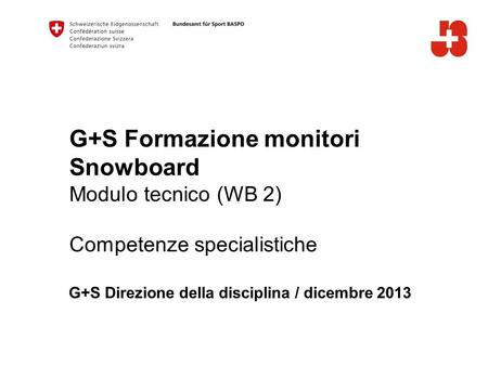 G+S Formazione monitori Snowboard Modulo tecnico (WB 2) Competenze specialistiche G+S Direzione della disciplina / dicembre 2013.