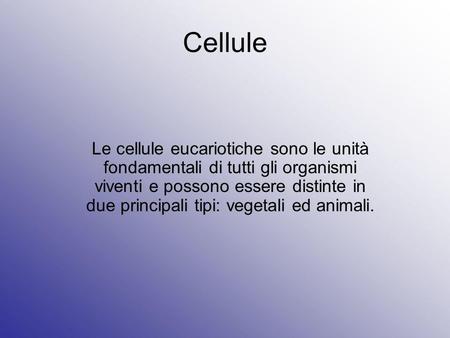 Cellule Le cellule eucariotiche sono le unità fondamentali di tutti gli organismi viventi e possono essere distinte in due principali tipi: vegetali ed.