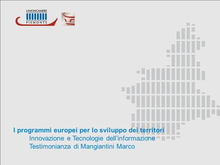 I programmi europei per lo sviluppo dei territori Innovazione e Tecnologie dellinformazione Testimonianza di Mangiantini Marco.