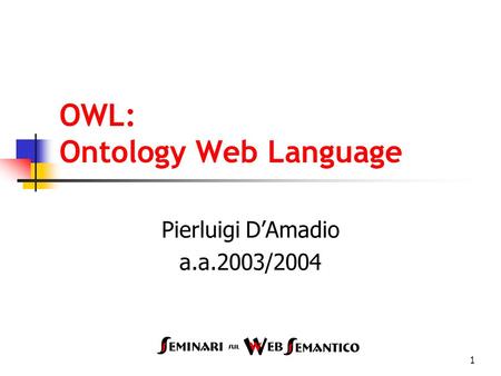 1 OWL: Ontology Web Language Pierluigi DAmadio a.a.2003/2004.