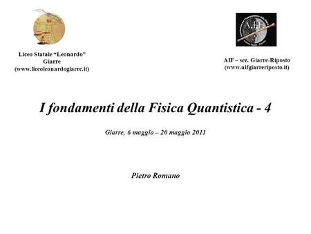 I fondamenti della Fisica Quantistica - 4 Giarre, 6 maggio – 20 maggio 2011 AIF – sez. Giarre-Riposto (www.aifgiarreriposto.it) Liceo Statale Leonardo.