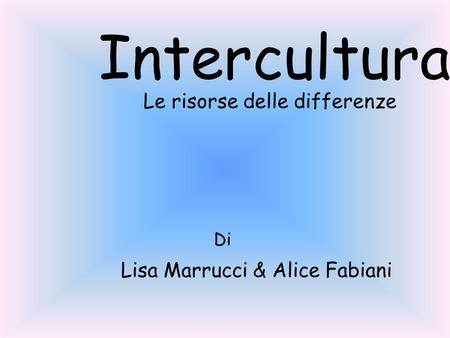 Intercultura Le risorse delle differenze Lisa Marrucci & Alice Fabiani