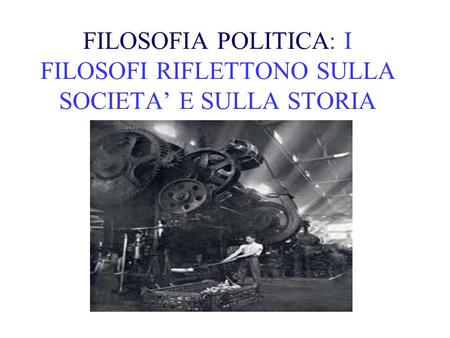 FILOSOFIA POLITICA: I FILOSOFI RIFLETTONO SULLA SOCIETA E SULLA STORIA.