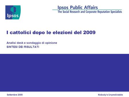 Nobodys Unpredictable Analisi desk e sondaggio di opinione SINTESI DEI RISULTATI I cattolici dopo le elezioni del 2009 Settembre 2009.