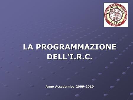 LA PROGRAMMAZIONE DELLI.R.C. Anno Accademico 2009-2010.