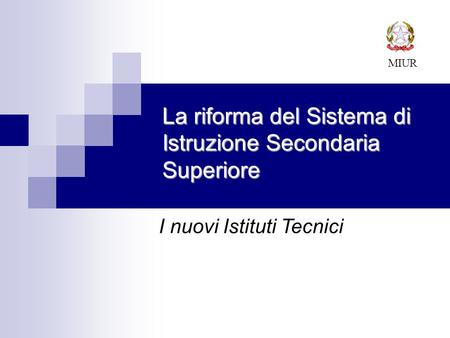 La riforma del Sistema di Istruzione Secondaria Superiore MIUR I nuovi Istituti Tecnici.