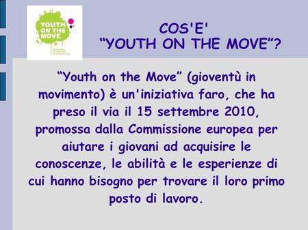 COS'E' YOUTH ON THE MOVE? Youth on the Move (gioventù in movimento) è un'iniziativa faro, che ha preso il via il 15 settembre 2010, promossa dalla Commissione.