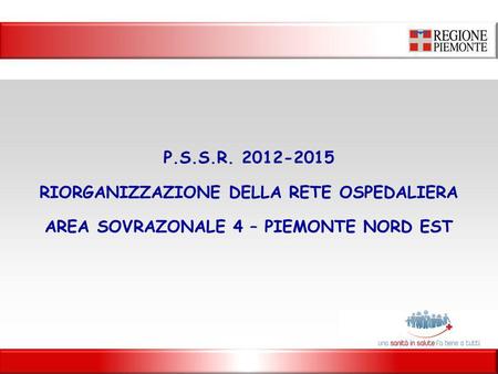 P.S.S.R. 2012-2015 RIORGANIZZAZIONE DELLA RETE OSPEDALIERA AREA SOVRAZONALE 4 – PIEMONTE NORD EST.