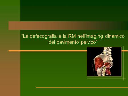 “La defecografia e la RM nell’imaging dinamico del pavimento pelvico”