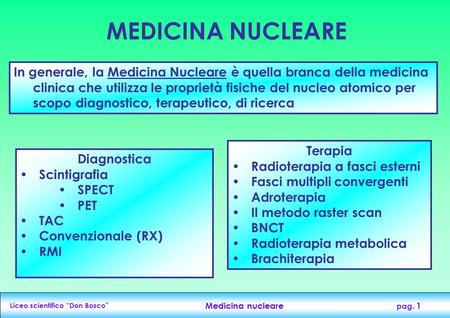MEDICINA NUCLEARE In generale, la Medicina Nucleare è quella branca della medicina clinica che utilizza le proprietà fisiche del nucleo atomico per scopo.