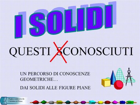 QUESTI SCONOSCIUTI I SOLIDI UN PERCORSO DI CONOSCENZE GEOMETRICHE…