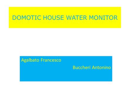DOMOTIC HOUSE WATER MONITOR Agalbato Francesco Buccheri Antonino.