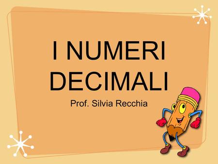 I NUMERI DECIMALI Prof. Silvia Recchia.
