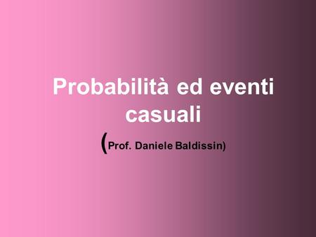 Probabilità ed eventi casuali (Prof. Daniele Baldissin)