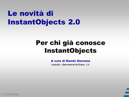 © 2005 Ethea Le novità di InstantObjects 2.0 Per chi già conosce InstantObjects A cura di Nando Dessena