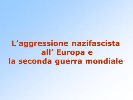 L’aggressione nazifascista all’ Europa e la seconda guerra mondiale