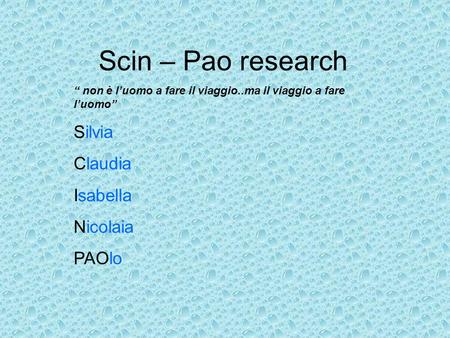 Scin – Pao research non è luomo a fare il viaggio..ma il viaggio a fare luomo Silvia Claudia Isabella Nicolaia PAOlo.
