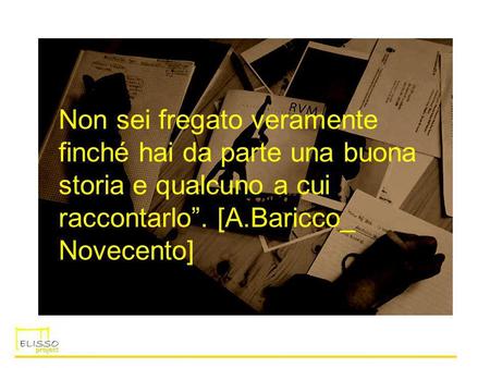 Non sei fregato veramente finché hai da parte una buona storia e qualcuno a cui raccontarlo”. [A.Baricco_ Novecento]