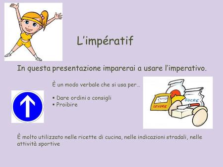 Limpératif In questa presentazione imparerai a usare limperativo. È un modo verbale che si usa per… Dare ordini o consigli Proibire È molto utilizzato.