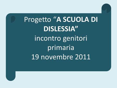 Progetto A SCUOLA DI DISLESSIA incontro genitori primaria 19 novembre 2011.