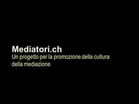 Mediatori.ch Un progetto per la promozione della cultura della mediazione.