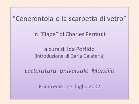 “Cenerentola o la scarpetta di vetro” in “Fiabe” di Charles Perrault a cura di Ida Porfido (introduzione di Daria Galateria) Letteratura universale.