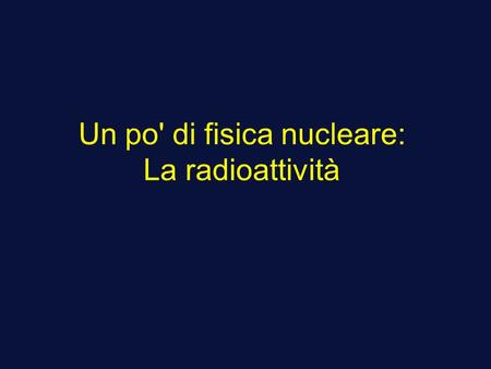 Un po' di fisica nucleare: La radioattività