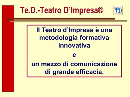 Il Teatro dImpresa è una metodologia formativa innovativa e un mezzo di comunicazione di grande efficacia. Te.D.-Teatro DImpresa®