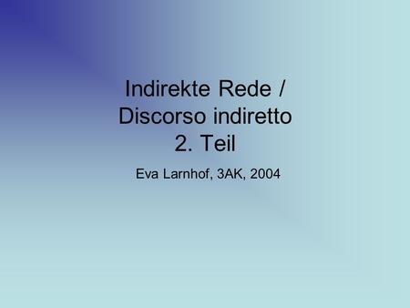 Indirekte Rede / Discorso indiretto 2. Teil Eva Larnhof, 3AK, 2004