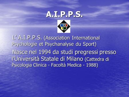 A.I.P.P.S. L A.I.P.P.S. (Association International Psychologie et Psychanalyse du Sport) L A.I.P.P.S. (Association International Psychologie et Psychanalyse.