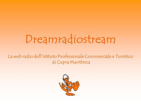 Dreamradiostream La web radio dellIstituto Professionale Commerciale e Turistico di Cupra Marittima.