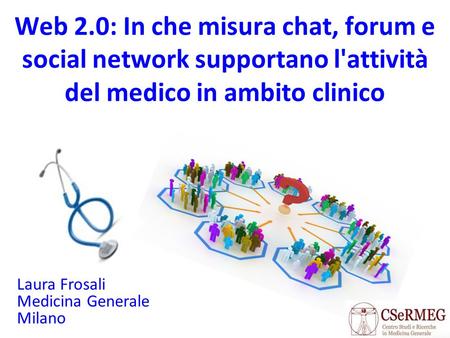 Web 2.0: In che misura chat, forum e social network supportano l'attività del medico in ambito clinico Laura Frosali Medicina Generale Milano.
