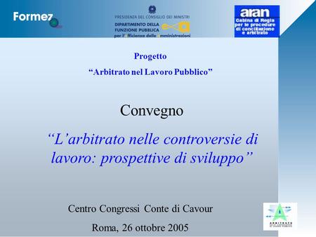 Progetto Arbitrato nel Lavoro Pubblico Centro Congressi Conte di Cavour Roma, 26 ottobre 2005 Convegno Larbitrato nelle controversie di lavoro: prospettive.