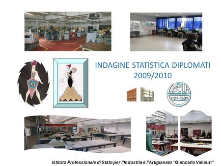 INDAGINE STATISTICA DIPLOMATI 2009/2010 Istituto Professionale di Stato per lIndustria e lArtigianato Giancarlo Vallauri.