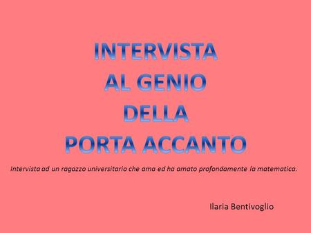 Ilaria Bentivoglio Intervista ad un ragazzo universitario che ama ed ha amato profondamente la matematica.