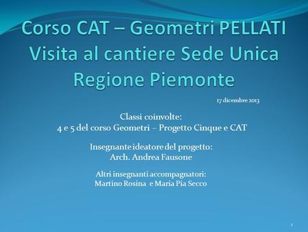 17 dicembre 2013 Classi coinvolte: 4 e 5 del corso Geometri – Progetto Cinque e CAT Insegnante ideatore del progetto: Arch. Andrea Fausone Altri insegnanti.