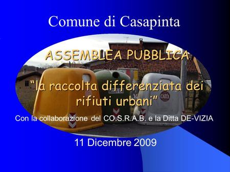 Comune di Casapinta 11 Dicembre 2009 Con la collaborazione del CO.S.R.A.B. e la Ditta DE-VIZIA ASSEMBLEA PUBBLICA la raccolta differenziata dei rifiuti.