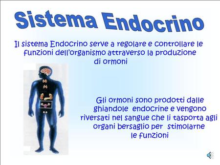 Sistema Endocrino Il sistema Endocrino serve a regolare e controllare le funzioni dell’organismo attraverso la produzione di ormoni Gli ormoni sono prodotti.