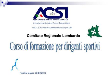 Comitato Regionale Lombardo Associazione di Cultura Sport e Tempo Libero 1960 – 2013 oltre cinquanta anni di sport per tutti Fino Mornasco 02/02/2013.