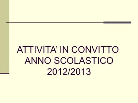ATTIVITA’ IN CONVITTO ANNO SCOLASTICO 2012/2013.