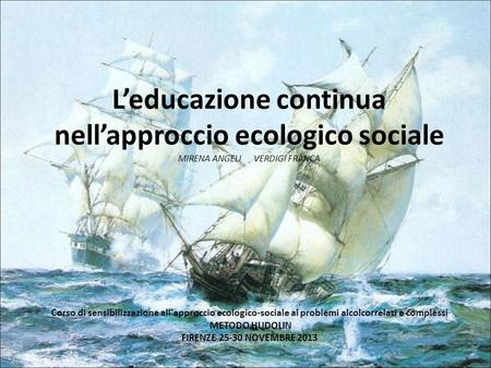 L’educazione continua nell’approccio ecologico sociale MIRENA ANGELI VERDIGI FRANCA Corso di sensibilizzazione all'approccio ecologico-sociale ai.