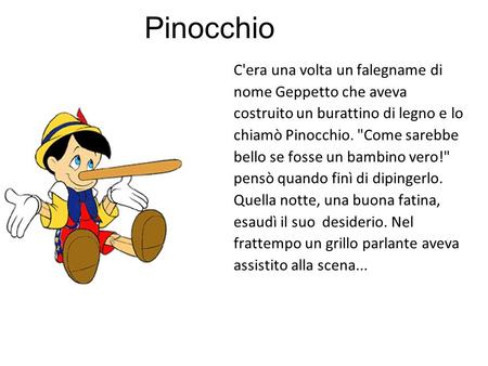 Pinocchio C'era una volta un falegname di nome Geppetto che aveva costruito un burattino di legno e lo chiamò Pinocchio. Come sarebbe bello se fosse un.