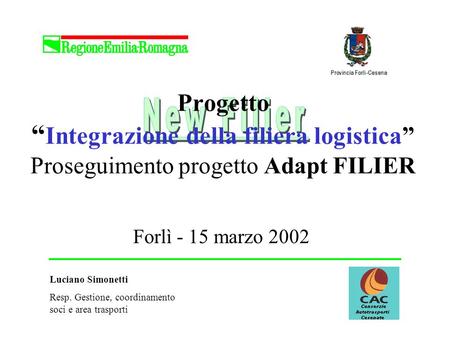Progetto Integrazione della filiera logistica Proseguimento progetto Adapt FILIER Forlì - 15 marzo 2002 Luciano Simonetti Resp. Gestione, coordinamento.