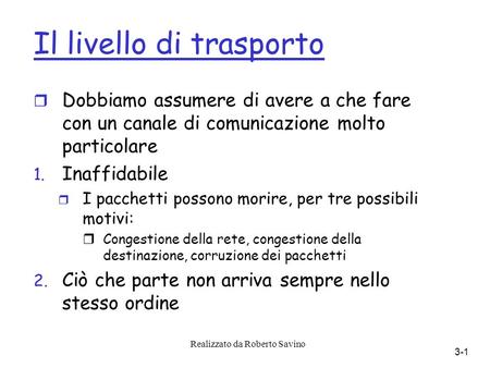 Realizzato da Roberto Savino 3-1 Il livello di trasporto r Dobbiamo assumere di avere a che fare con un canale di comunicazione molto particolare 1. Inaffidabile.