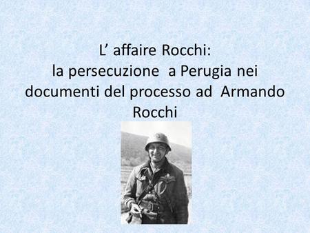 L’operato di Armando Rocchi presenta caratteri abbastanza singolari: pur essendo un acceso fascista ed esecutore fedele degli ordini tedeschi, non si.