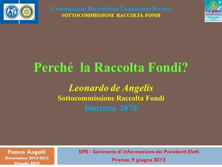 SIPE - Seminario di Informazione dei Presidenti Eletti Firenze, 9 giugno 2012 Franco Angotti Governatore 2012-2013 Distretto 2070 Commissione Distrettuale.