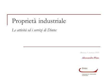 Proprietà industriale Le attività ed i servizi di Dintec Roma, 3 marzo 2009 Alessandro Piras.