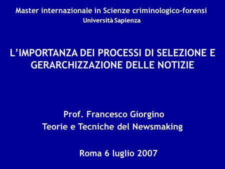 Prof. Francesco Giorgino Roma 6 luglio 2007 LIMPORTANZA DEI PROCESSI DI SELEZIONE E GERARCHIZZAZIONE DELLE NOTIZIE Teorie e Tecniche del Newsmaking Master.